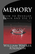 Memory How to Develop, Train and Use It: The Complete & Unabridged Classic Edition