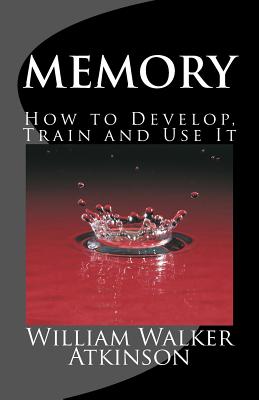 Memory How to Develop, Train and Use It: The Complete & Unabridged Classic Edition - Press, Summit Classic (Editor), and Howell, Owen R (Introduction by), and Atkinson, William Walker