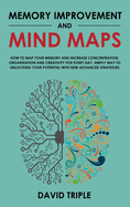 Memory Improvement and Mind Maps: How to Map Your Memory and Increase Concentration, Organization, and Creativity for Every Day. Simply Way to Unlocking Your Potential with New Advanced Strategies