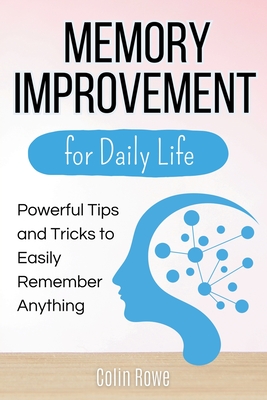 Memory Improvement for Daily Life: Powerful Tips and Tricks to Easily Remember Anything - Rowe, Colin