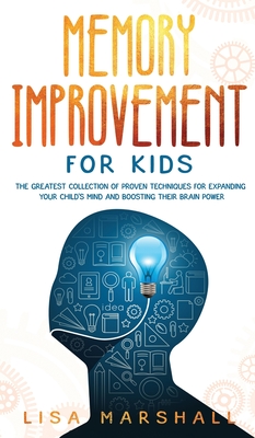 Memory Improvement For Kids: The Greatest Collection Of Proven Techniques For Expanding Your Child's Mind And Boosting Their Brain Power - Marshall, Lisa