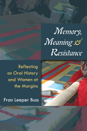 Memory, Meaning, and Resistance: Reflecting on Oral History and Women at the Margins