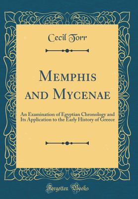 Memphis and Mycenae: An Examination of Egyptian Chronology and Its Application to the Early History of Greece (Classic Reprint) - Torr, Cecil