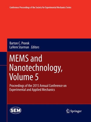 Mems and Nanotechnology, Volume 5: Proceedings of the 2015 Annual Conference on Experimental and Applied Mechanics - Prorok, Barton C (Editor), and Starman, Lavern (Editor)
