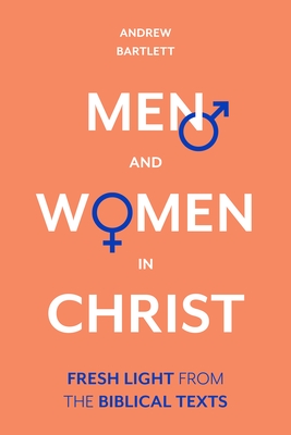 Men and Women in Christ: Fresh Light From The Biblical Texts - Bartlett, Andrew