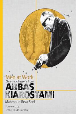 Men at Work: Cinematic Lessons from Abbas Kiarostami - Sani, Mahmoud Reza, and Lalehfar, Alireza (Translated by), and Hughes, Melanie (Editor)