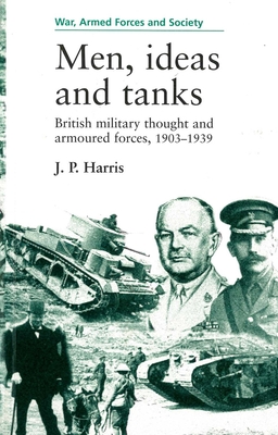 Men, Ideas and Tanks: British Military Thought and Armoured Forces, 1903?39 - Harris, J P