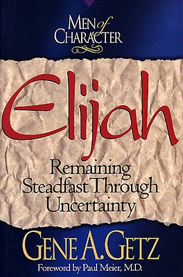 Men of Character: Elijah, Volume 3: Remaining Steadfast Through Uncertainty - Getz, Gene A, Dr., and Meier, Paul, Dr., MD (Foreword by)