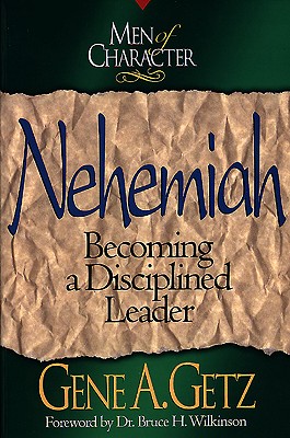 Men of Character: Nehemiah: Becoming a Disciplined Leader - Getz, Gene A., Dr.