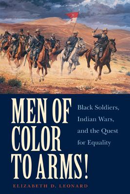 Men of Color to Arms!: Black Soldiers, Indian Wars, and the Quest for Equality - Leonard, Elizabeth D, PH.D.