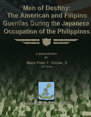 Men of Destiny: The American and Filipino Guerrillas During the Japanese Occupation of the Philippines - Studies, School Of Advanced Military (Contributions by), and Sinclair, II Us Army Major Peter T