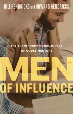 Men of Influence: The Transformational Impact of Godly Mentors - Hendricks, Bill, and Hendricks, Howard