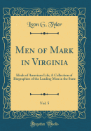 Men of Mark in Virginia, Vol. 5: Ideals of American Life; A Collection of Biographies of the Leading Men in the State (Classic Reprint)