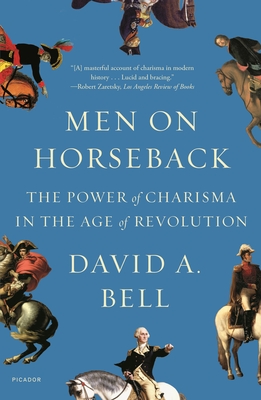 Men on Horseback: The Power of Charisma in the Age of Revolution - Bell, David A