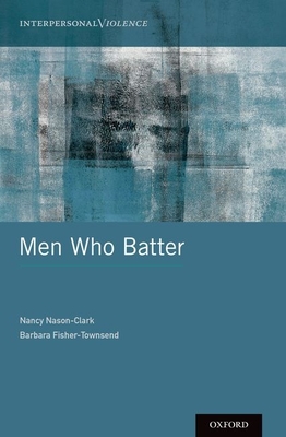 Men Who Batter - Nason-Clark, Nancy, and Fisher-Townsend, Barbara, PhD
