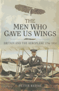 Men Who Gave Us Wings: Britain and the Aeroplane 1796-1914