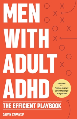 Men With Adult ADHD: The Efficient Playbook to Break Free From Feelings of Failure, Improve Focus, Understand Executive Dysfunction, and Master Key Habits and Exercises For Executive Function Skills - Caufield, Calvin