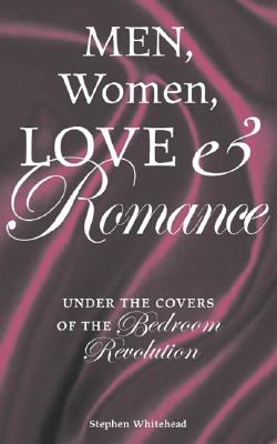 Men, Women, Love and Romance: Under the Covers of the Bedroom Revolution - Whitehead, Stephen