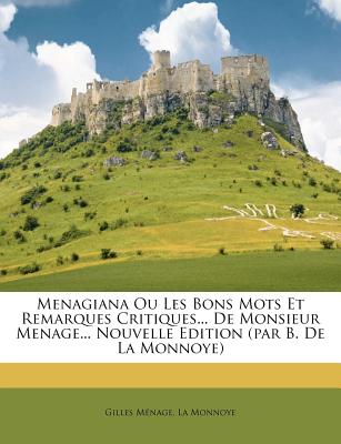 Menagiana Ou Les Bons Mots Et Remarques Critiques... De Monsieur Menage... Nouvelle Edition (par B. De La Monnoye) - M?nage, Gilles, and Monnoye, La