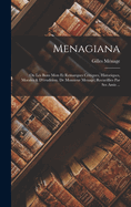 Menagiana: Ou Les Bons Mots Et Remarques Critiques, Historiques, Morales & D'?rudition. De Monsieur Menage, Recueillies Par Ses Amis ...