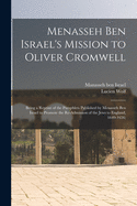 Menasseh Ben Israel's Mission to Oliver Cromwell: Being a Reprint of the Pamphlets Published by Menasseh Ben Israel to Promote the Re-Admission of the Jews to England, 1649-1656; Edited with an Introd. and Notes by Lucien Wolf