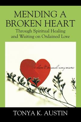 Mending a Broken Heart: Through Spiritual Healing and Waiting on Ordained Love - Austin, Tonya K