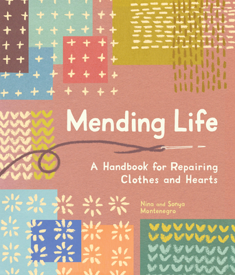 Mending Life: A Handbook for Mending Clothes and Hearts (with Basic Stitching, Sashiko, Darnin G, and Patching to Practice Sustainable Fashion and Repair the Clothes You Love - Montenegro, Nina, and Montenegro, Sonya