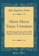 Mene Mene Tekel Upharsin: An Historical Study of the Fifth Chapter of Daniel; Dissertation (Classic Reprint)