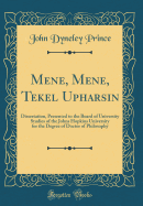 Mene, Mene, Tekel Upharsin: Dissertation, Presented to the Board of University Studies of the Johns Hopkins University for the Degree of Doctor of Philosophy (Classic Reprint)