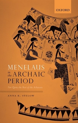 Menelaus in the Archaic Period: Not Quite the Best of the Achaeans - Stelow, Anna R.