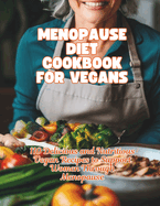 Menopause Diet Cookbook For Vegans: 110 Delicious and Nutritious Vegan Recipes to Support Women Through Menopause