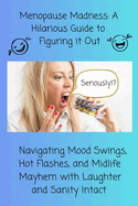 Menopause Madness: A Hilarious Guide to Figuring it Out: Navigating Mood Swings, Hot Flashes, and Midlife Mayhem with Laughter and Sanity Intact