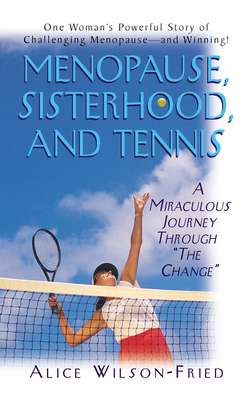 Menopause, Sisterhood, and Tennis: A Miraculous Journey Through "The Change" - Wilson-Fried, Alice