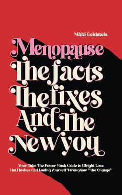 Menopause The Facts The Fixes And The New You: Your Take-The-Power-Back Guide to Weight Loss Hot Flashes And Loving Yourself Throughout "The Change" - Goldstein, Nikki