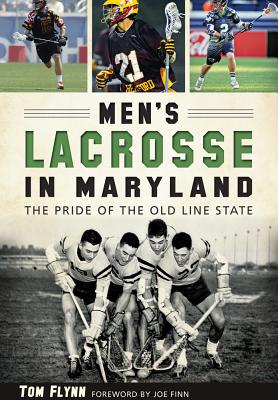 Men's Lacrosse in Maryland:: The Pride of the Old Line State - Flynn, Tom