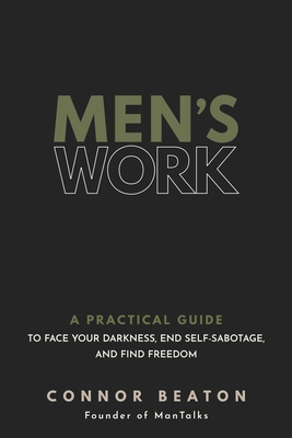 Men's Work: A Practical Guide to Face Your Darkness, End Self-Sabotage, and Find Freedom - Beaton, Connor