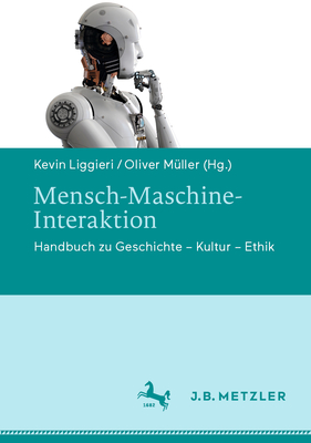 Mensch-Maschine-Interaktion: Handbuch Zu Geschichte - Kultur - Ethik - Liggieri, Kevin (Editor), and M?ller, Oliver (Editor)