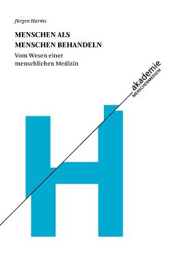 Menschen als Menschen behandeln: Vom Wesen einer menschlichen Medizin - Harms, J?rgen