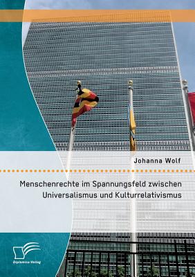 Menschenrechte Im Spannungsfeld Zwischen Universalismus Und Kulturrelativismus - Wolf, Johanna