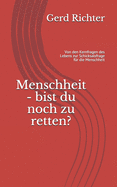 Menschheit - bist du noch zu retten?: Von den Kernfragen des Lebens zur Schicksalsfrage f?r die Menschheit