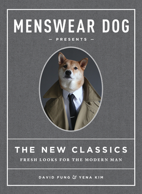 Menswear Dog Presents the New Classics: Fresh Looks for the Modern Man - Fung, David, and Kim, Yena