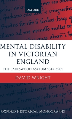 Mental Disability in Victorian England: The Earlswood Asylum 1847-1901 - Wright, David