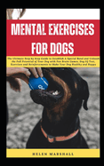 Mental Exercises for Dogs: The Ultimate Step by Step Guide to Establish A Special Bond and Unleash the Full Potential of Your Dog with Fun Brain Games, Dog IQ Test, Exercises and Reinforcements