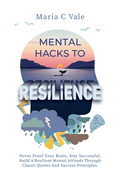 Mental Hacks to Resilience: Stress Proof Your Brain, Stay Successful, Build a Resilient Mental Attitude Through Classic Quotes And Success Principles