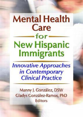 Mental Health Care for New Hispanic Immigrants: Innovative Approaches in Contemporary Clinical Practice - Finlayson, Marcia, and Gonzalez, Manny J, and Gonzalez-Ramos, Gladys M