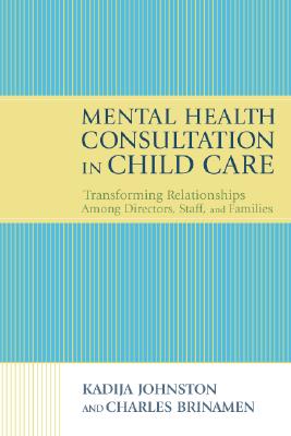 Mental Health Consultation in Child Care: Transforming Relationships with Directors, Staff, and Families - Johnston, Kadija, and Brinamen, Charles