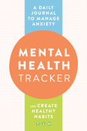 Mental Health Tracker: A Daily Journal to Manage Anxiety and Create Healthy Habits