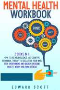 Mental Health Workbook: 2 Books in 1: How to Use Neuroscience and Cognitive Behavioral Therapy to Declutter Your Mind, Stop Overthinking and Quickly Overcome Anxiety, Worry and Panic Attacks