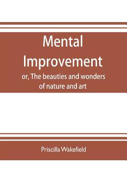 Mental improvement, or, The beauties and wonders of nature and art, in a series of instructive conversations - Wakefield, Priscilla, and Francis Adams, Charles (Editor)