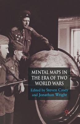 Mental Maps in the Era of Two World Wars - Casey, S (Editor), and Wright, J (Editor)